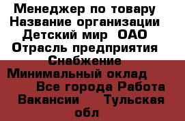 Менеджер по товару › Название организации ­ Детский мир, ОАО › Отрасль предприятия ­ Снабжение › Минимальный оклад ­ 22 000 - Все города Работа » Вакансии   . Тульская обл.